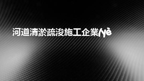 河道清淤疏浚施工企業(yè)如何提升城市水利管理效率？